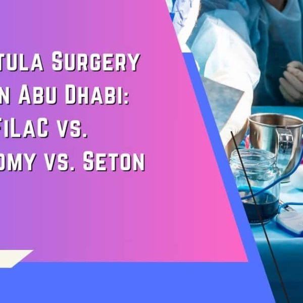 Anal Fistula Surgery Choices in Abu Dhabi LIFT vs. FiLaC vs. Fistulotomy vs. Seton