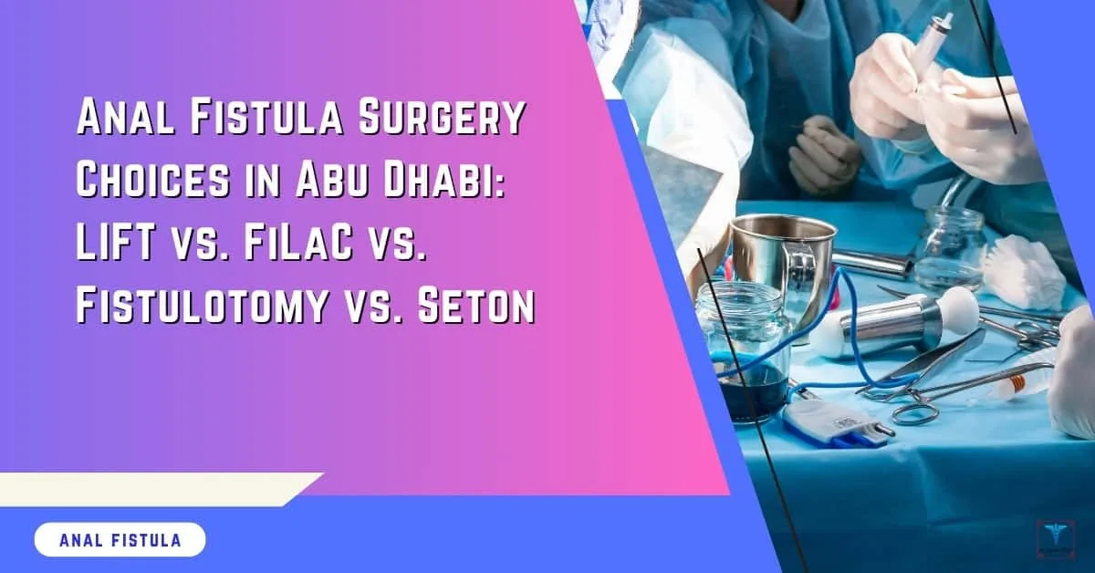 Anal Fistula Surgery Choices in Abu Dhabi LIFT vs. FiLaC vs. Fistulotomy vs. Seton