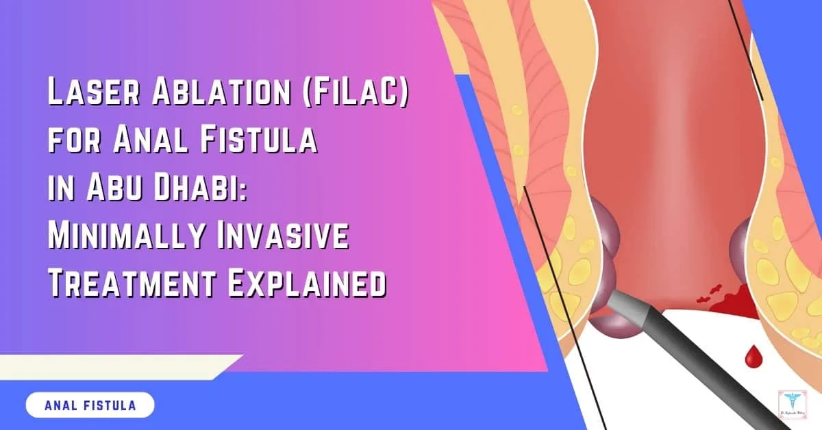 Laser Ablation (FiLaC) for Anal Fistula in Abu Dhabi Minimally Invasive Treatment Explained