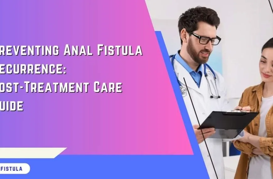 Preventing Anal Fistula Recurrence Post-Treatment Care Guide